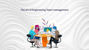 Art of Engineering Team Management