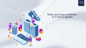 Roles and responsibilities of a Data Engineer